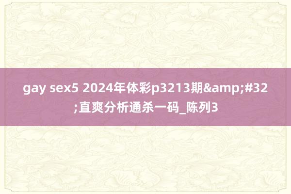 gay sex5 2024年体彩p3213期&#32;直爽分析通杀一码_陈列3