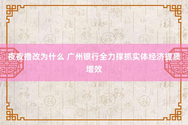 夜夜撸改为什么 广州银行全力撑抓实体经济提质增效