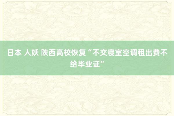 日本 人妖 陕西高校恢复“不交寝室空调租出费不给毕业证”