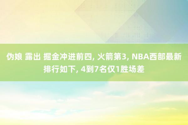 伪娘 露出 掘金冲进前四， 火箭第3， NBA西部最新排行如下， 4到7名仅1胜场差