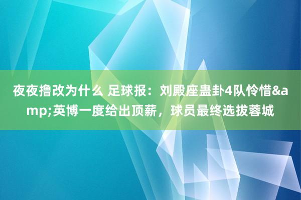 夜夜撸改为什么 足球报：刘殿座蛊卦4队怜惜&英博一度给出顶薪，球员最终选拔蓉城