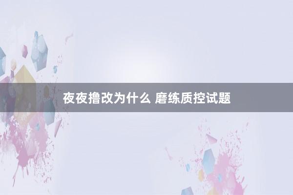 夜夜撸改为什么 磨练质控试题