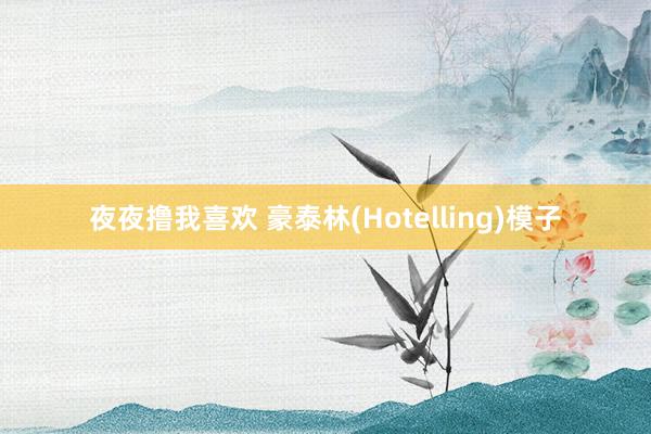 夜夜撸我喜欢 豪泰林(Hotelling)模子