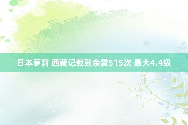 日本萝莉 西藏记载到余震515次 最大4.4级