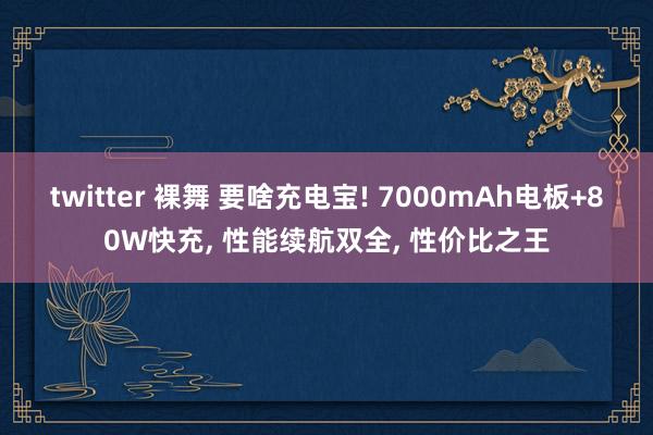 twitter 裸舞 要啥充电宝! 7000mAh电板+80W快充， 性能续航双全， 性价比之王
