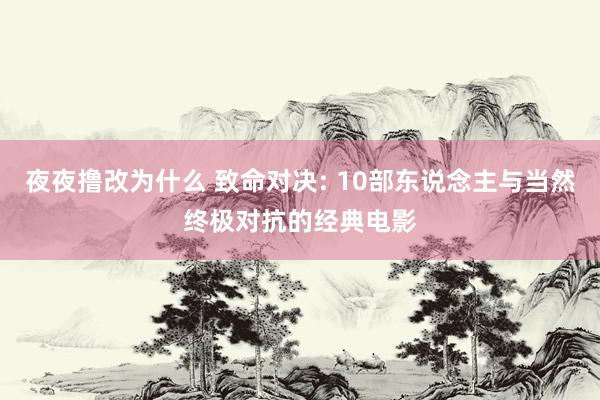 夜夜撸改为什么 致命对决: 10部东说念主与当然终极对抗的经典电影
