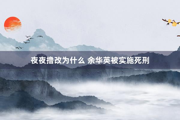 夜夜撸改为什么 余华英被实施死刑