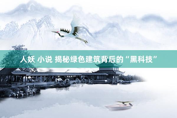 人妖 小说 揭秘绿色建筑背后的“黑科技”