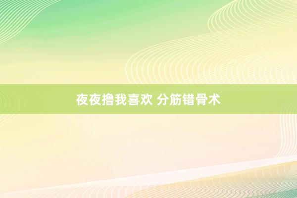 夜夜撸我喜欢 分筋错骨术