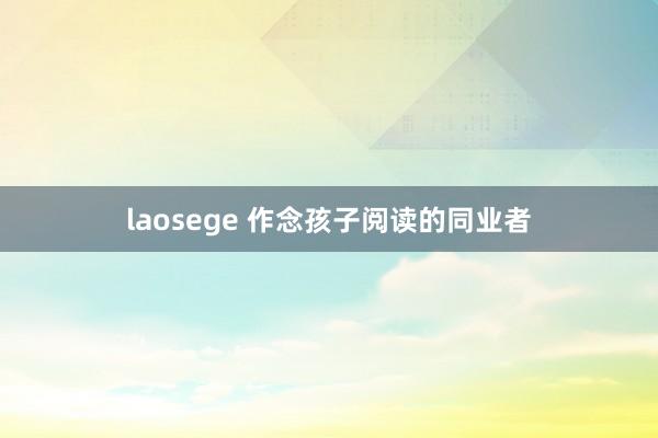laosege 作念孩子阅读的同业者