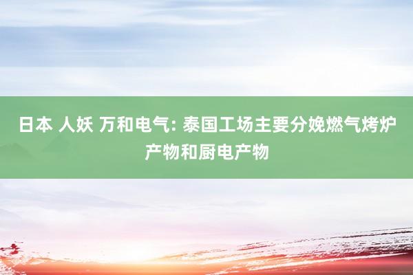 日本 人妖 万和电气: 泰国工场主要分娩燃气烤炉产物和厨电产物
