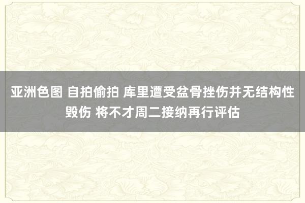亚洲色图 自拍偷拍 库里遭受盆骨挫伤并无结构性毁伤 将不才周二接纳再行评估