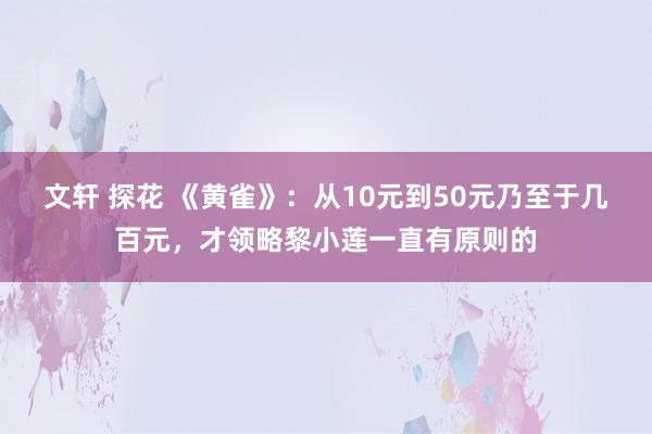 文轩 探花 《黄雀》：从10元到50元乃至于几百元，才领略黎小莲一直有原则的