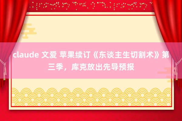 claude 文爱 苹果续订《东谈主生切割术》第三季，库克放出先导预报