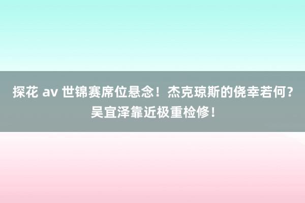 探花 av 世锦赛席位悬念！杰克琼斯的侥幸若何？吴宜泽靠近极重检修！