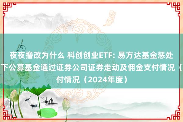 夜夜撸改为什么 科创创业ETF: 易方达基金惩处有限公司旗下公募基金通过证券公司证券走动及佣金支付情况（2024年度）