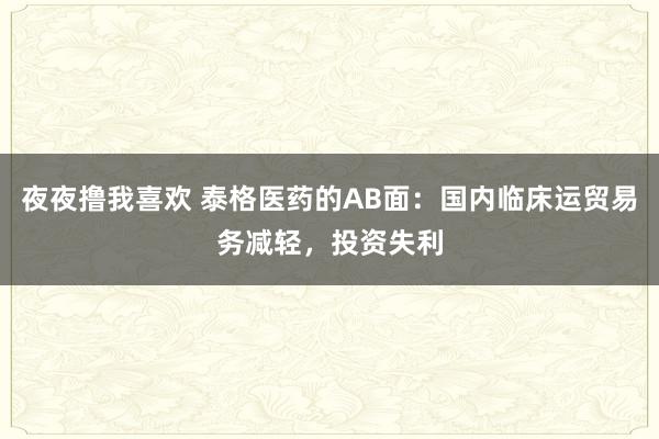 夜夜撸我喜欢 泰格医药的AB面：国内临床运贸易务减轻，投资失利