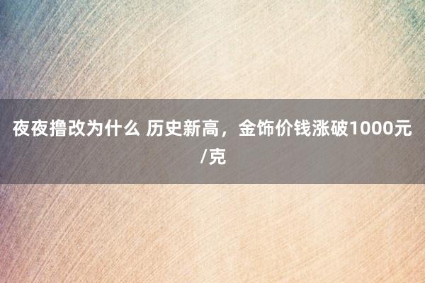 夜夜撸改为什么 历史新高，金饰价钱涨破1000元/克