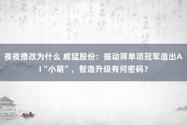 夜夜撸改为什么 威猛股份：振动筛单项冠军造出AI“小萌”，智造升级有何密码？