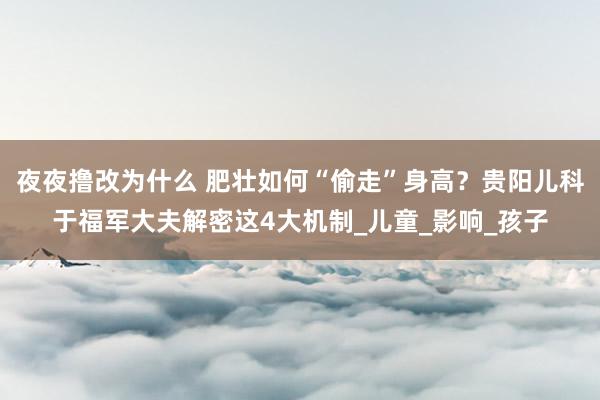 夜夜撸改为什么 肥壮如何“偷走”身高？贵阳儿科于福军大夫解密这4大机制_儿童_影响_孩子